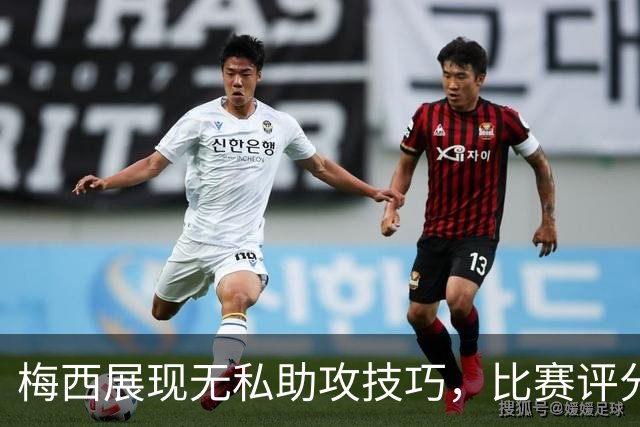 梅西展现无私助攻技巧，比赛评分7.6，实力依旧